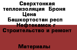 Сверхтонкая теплоизоляция “Броня“ › Цена ­ 300 - Башкортостан респ., Нефтекамск г. Строительство и ремонт » Материалы   